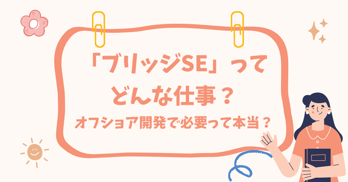 オフショア開発の要「ブリッジSE（BrSE）」の役割：日本とベトナムのビジネス要件を翻訳する架け橋